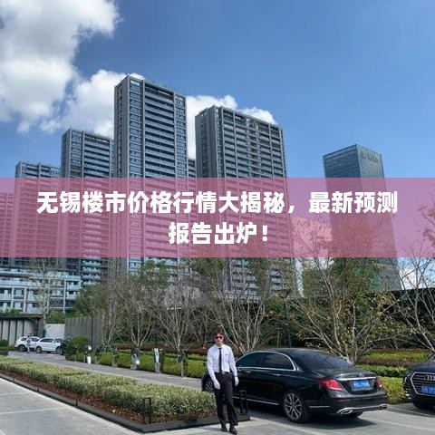 無錫樓市價格行情大揭秘，最新預測報告出爐！