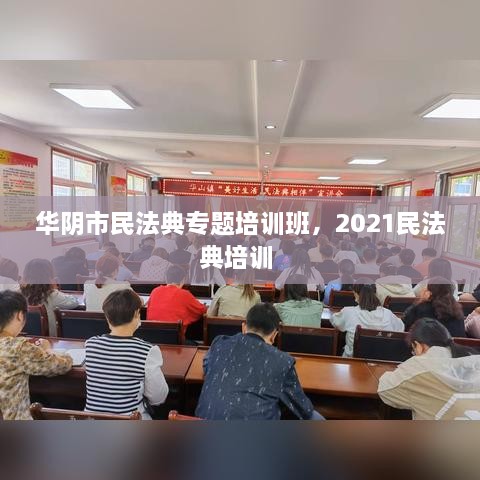 華陰市民法典專(zhuān)題培訓(xùn)班，2021民法典培訓(xùn) 
