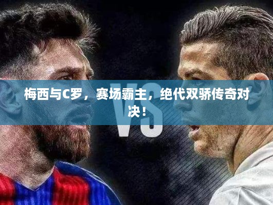 梅西與C羅，賽場霸主，絕代雙驕傳奇對決！