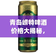 青島嶗特啤酒價格大揭秘，最新行情解析