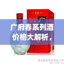 廣府春系列酒價(jià)格大解析，全面解讀市場(chǎng)行情，讓您輕松掌握最新價(jià)格動(dòng)態(tài)！