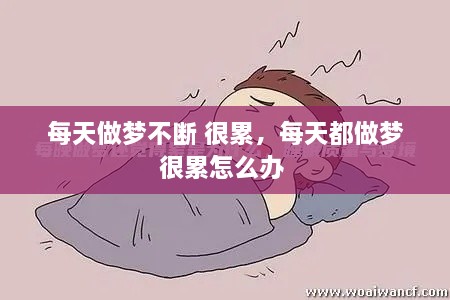 每天做夢(mèng)不斷 很累，每天都做夢(mèng)很累怎么辦 