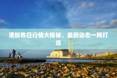 港股昨日行情大揭秘，最新動態(tài)一網(wǎng)打盡