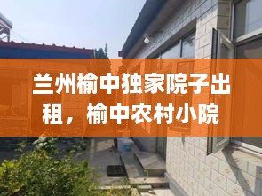 蘭州榆中獨(dú)家院子出租，榆中農(nóng)村小院出售 