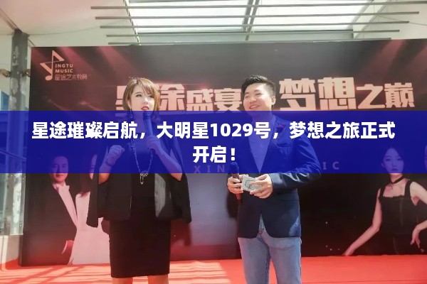 星途璀璨啟航，大明星1029號(hào)，夢(mèng)想之旅正式開啟！