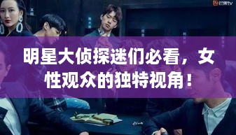 明星大偵探迷們必看，女性觀眾的獨(dú)特視角！
