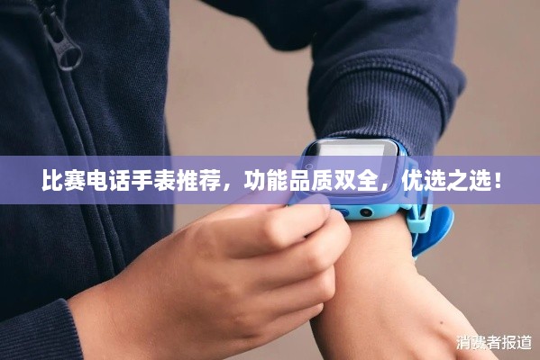 比賽電話手表推薦，功能品質(zhì)雙全，優(yōu)選之選！