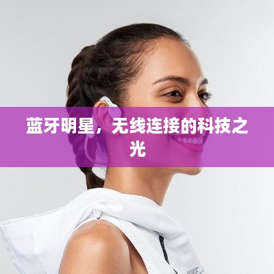 藍(lán)牙明星，無(wú)線連接的科技之光