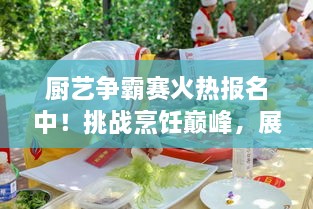 廚藝爭(zhēng)霸賽火熱報(bào)名中！挑戰(zhàn)烹飪巔峰，展現(xiàn)你的廚藝魅力！