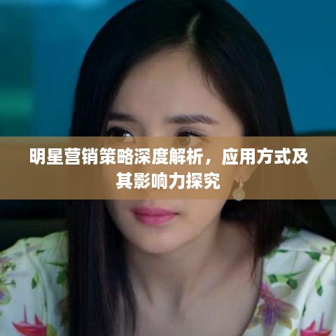 明星營銷策略深度解析，應用方式及其影響力探究