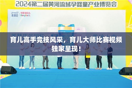 育兒高手競技風(fēng)采，育兒大師比賽視頻獨(dú)家呈現(xiàn)！