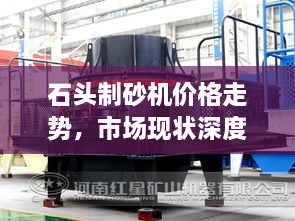 石頭制砂機(jī)價(jià)格走勢，市場現(xiàn)狀深度剖析與未來趨勢展望
