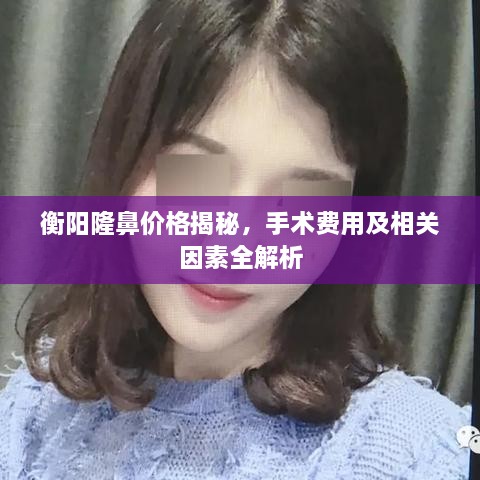 衡陽隆鼻價(jià)格揭秘，手術(shù)費(fèi)用及相關(guān)因素全解析