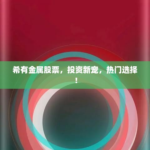 希有金屬股票，投資新寵，熱門選擇！