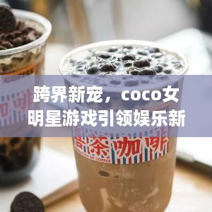 跨界新寵，coco女明星游戲引領(lǐng)娛樂新風潮