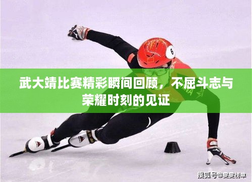武大靖比賽精彩瞬間回顧，不屈斗志與榮耀時刻的見證