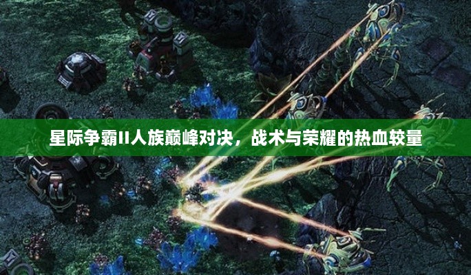 星際爭霸II人族巔峰對決，戰(zhàn)術(shù)與榮耀的熱血較量