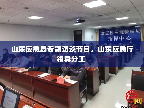 山東應急局專題訪談節(jié)目，山東應急廳領(lǐng)導分工 