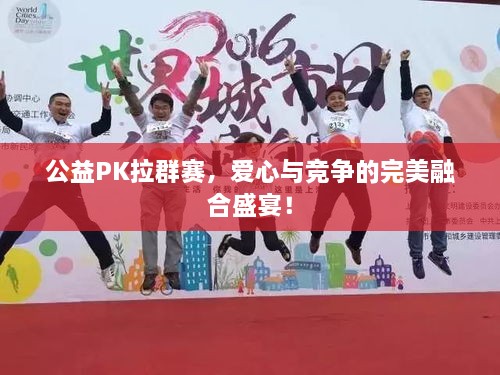 公益PK拉群賽，愛心與競爭的完美融合盛宴！