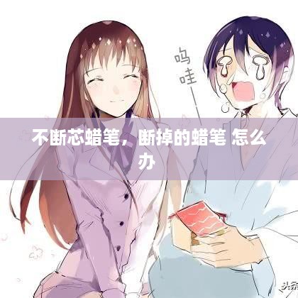 不斷芯蠟筆，斷掉的蠟筆 怎么辦 