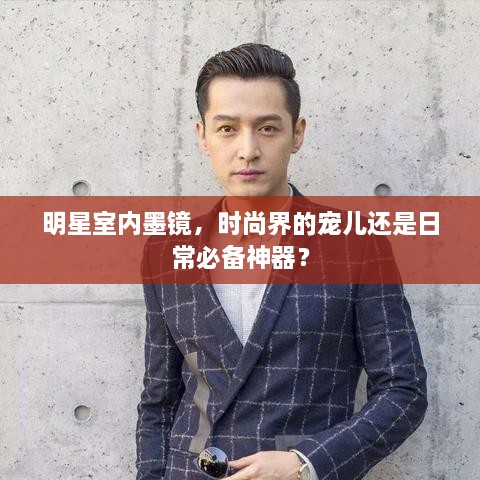 明星室內(nèi)墨鏡，時(shí)尚界的寵兒還是日常必備神器？