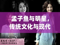 孟子魚與明星，傳統(tǒng)文化與現(xiàn)代娛樂交融的魅力探尋