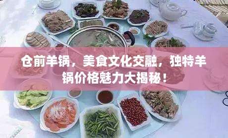 倉(cāng)前羊鍋，美食文化交融，獨(dú)特羊鍋價(jià)格魅力大揭秘！