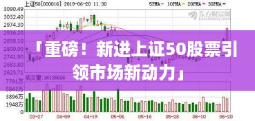 「重磅！新進上證50股票引領市場新動力」