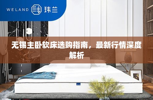 無錫主臥軟床選購指南，最新行情深度解析