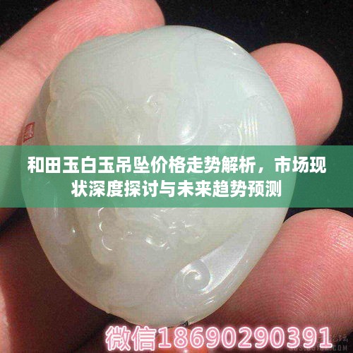 和田玉白玉吊墜價格走勢解析，市場現(xiàn)狀深度探討與未來趨勢預(yù)測