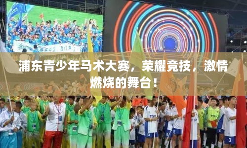浦東青少年馬術(shù)大賽，榮耀競(jìng)技，激情燃燒的舞臺(tái)！