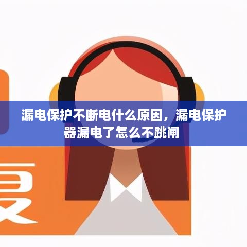 漏電保護(hù)不斷電什么原因，漏電保護(hù)器漏電了怎么不跳閘 