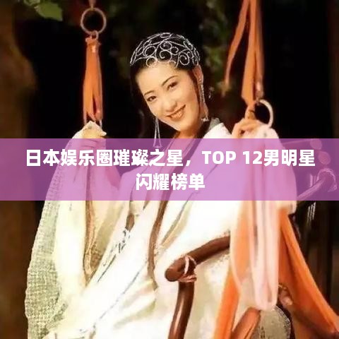 日本娛樂圈璀璨之星，TOP 12男明星閃耀榜單