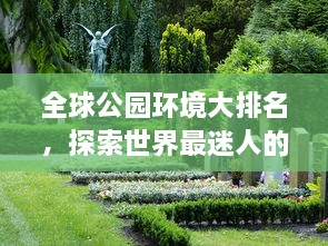 全球公園環(huán)境大排名，探索世界最迷人的公園美景