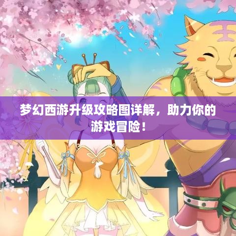 夢(mèng)幻西游升級(jí)攻略圖詳解，助力你的游戲冒險(xiǎn)！