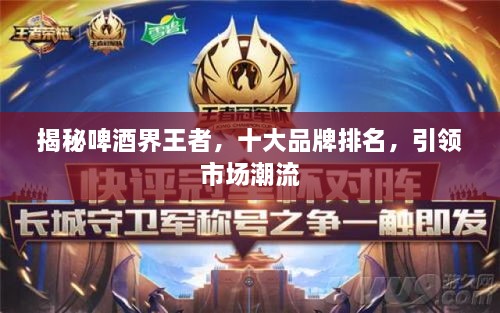 揭秘啤酒界王者，十大品牌排名，引領市場潮流