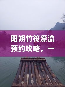 陽(yáng)朔竹筏漂流預(yù)約攻略，一站式解決你的漂流之旅！
