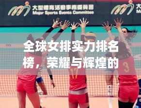 全球女排實力排名榜，榮耀與輝煌的見證時刻！