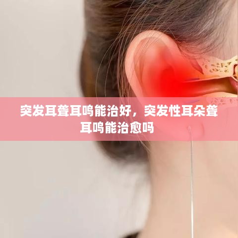 突發(fā)耳聾耳鳴能治好，突發(fā)性耳朵聾耳鳴能治愈嗎 
