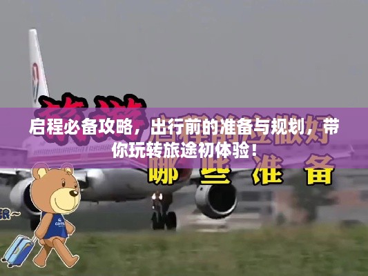 啟程必備攻略，出行前的準備與規(guī)劃，帶你玩轉(zhuǎn)旅途初體驗！