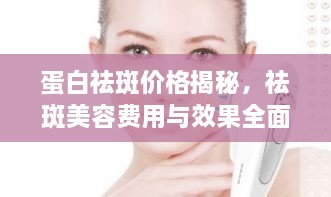 蛋白祛斑價格揭秘，祛斑美容費(fèi)用與效果全面解析！