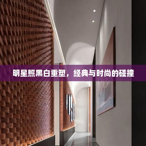明星照黑白重塑，經(jīng)典與時尚的碰撞