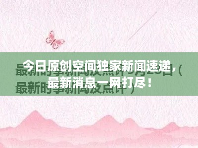今日原創(chuàng)空間獨家新聞速遞，最新消息一網(wǎng)打盡！