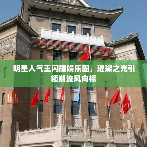 明星人氣王閃耀娛樂圈，璀璨之光引領潮流風向標