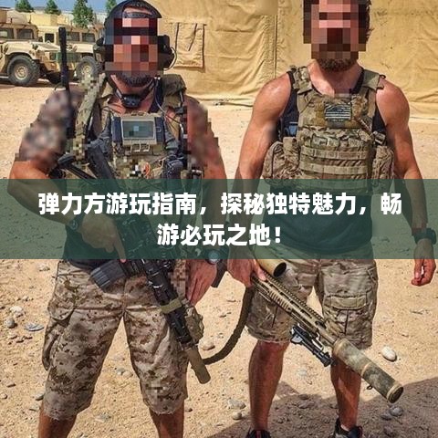 彈力方游玩指南，探秘獨特魅力，暢游必玩之地！