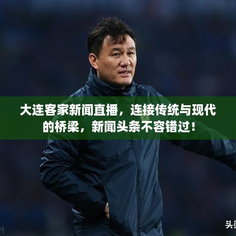 大連客家新聞直播，連接傳統(tǒng)與現(xiàn)代的橋梁，新聞?lì)^條不容錯(cuò)過(guò)！