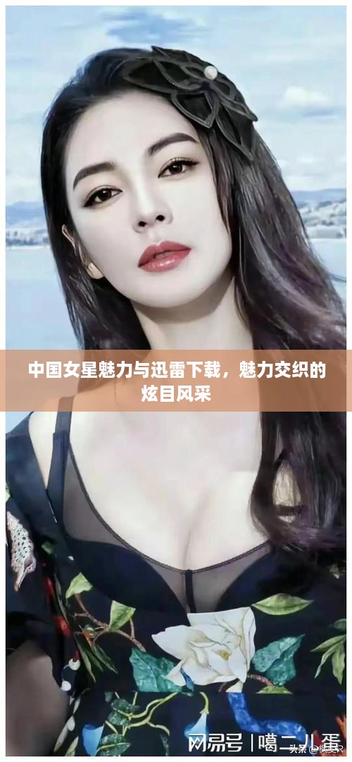 中國女星魅力與迅雷下載，魅力交織的炫目風(fēng)采