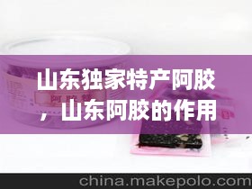 山東獨家特產阿膠，山東阿膠的作用和功效 
