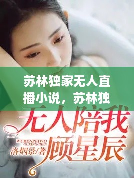 蘇林獨家無人直播小說，蘇林獨家無人直播小說免費閱讀 