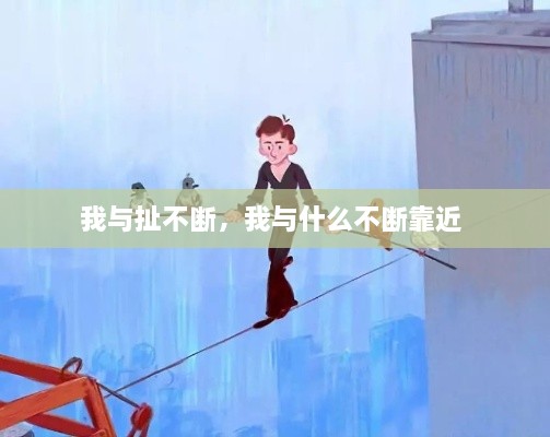 我與扯不斷，我與什么不斷靠近 